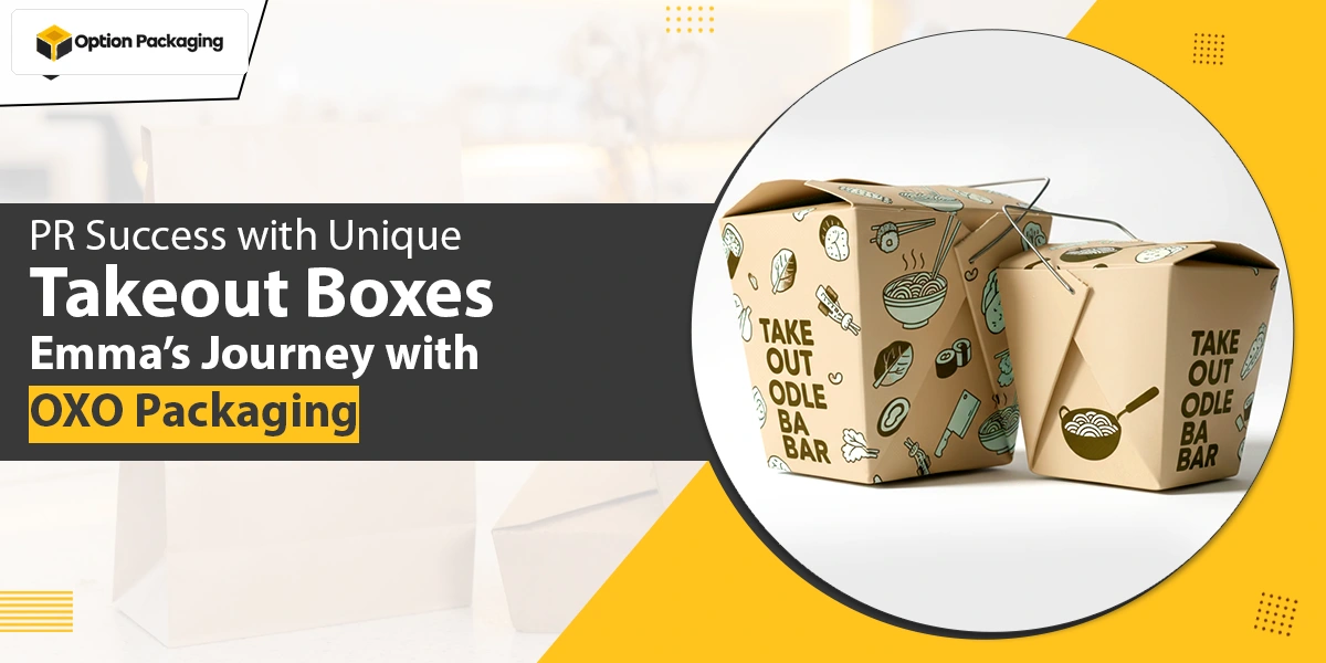 PR Success with Unique Takeout Boxes: Emma’s Journey with Option Packaging